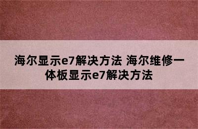 海尔显示e7解决方法 海尔维修一体板显示e7解决方法